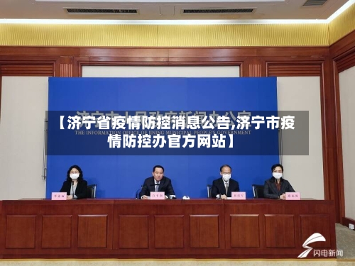 【济宁省疫情防控消息公告,济宁市疫情防控办官方网站】-第1张图片
