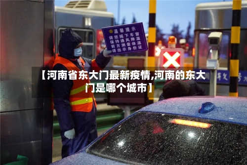 【河南省东大门最新疫情,河南的东大门是哪个城市】-第1张图片