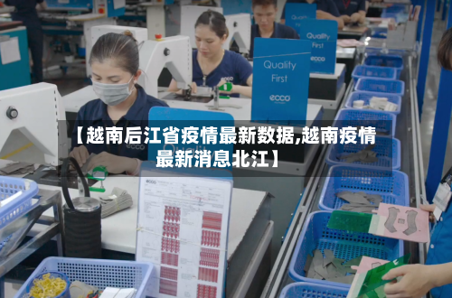 【越南后江省疫情最新数据,越南疫情最新消息北江】-第1张图片