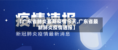 【广东省肺炎最新疫情今天,广东省最新肺炎疫情通报】-第1张图片