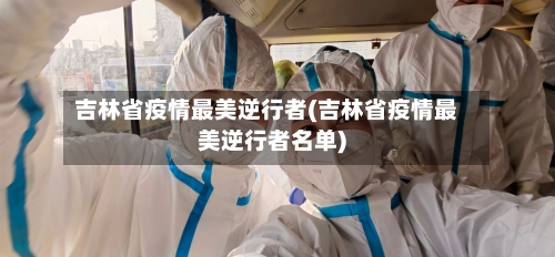 吉林省疫情最美逆行者(吉林省疫情最美逆行者名单)-第1张图片