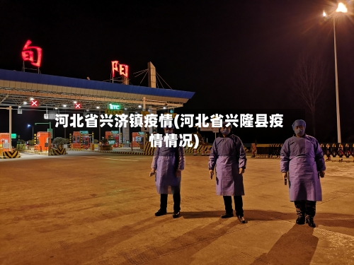 河北省兴济镇疫情(河北省兴隆县疫情情况)-第1张图片