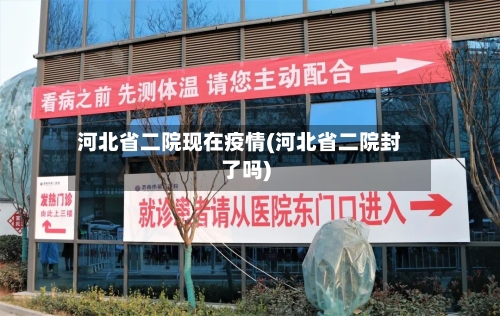 河北省二院现在疫情(河北省二院封了吗)-第2张图片