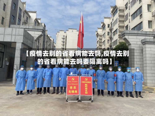 【疫情去别的省看病能去吗,疫情去别的省看病能去吗要隔离吗】-第2张图片