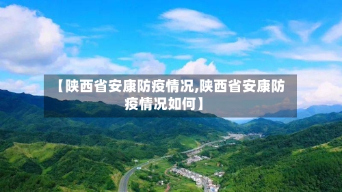 【陕西省安康防疫情况,陕西省安康防疫情况如何】-第1张图片