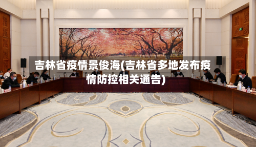 吉林省疫情景俊海(吉林省多地发布疫情防控相关通告)-第2张图片