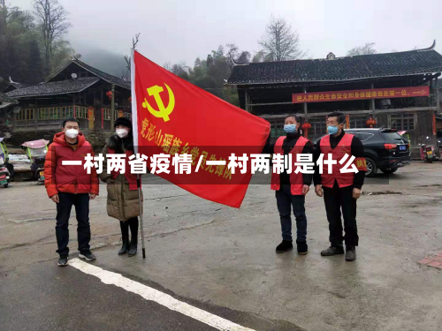 一村两省疫情/一村两制是什么-第1张图片