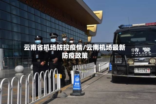 云南省机场防控疫情/云南机场最新防疫政策-第3张图片
