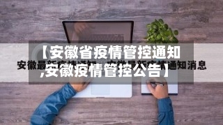 【安徽省疫情管控通知,安徽疫情管控公告】-第2张图片