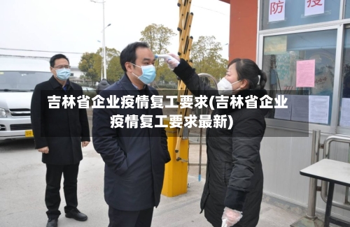 吉林省企业疫情复工要求(吉林省企业疫情复工要求最新)-第1张图片