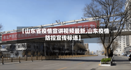 【山东省疫情宣讲视频最新,山东疫情防控宣传标语】-第3张图片