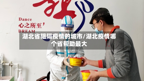湖北省阻隔疫情的城市/湖北疫情哪个省帮助最大-第1张图片