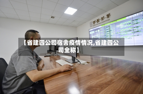 【省建四公司宿舍疫情情况,省建四公司全称】-第3张图片