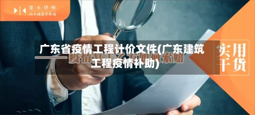 广东省疫情工程计价文件(广东建筑工程疫情补助)-第1张图片