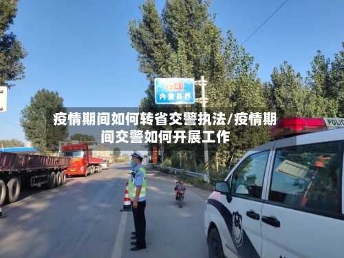 疫情期间如何转省交警执法/疫情期间交警如何开展工作-第1张图片