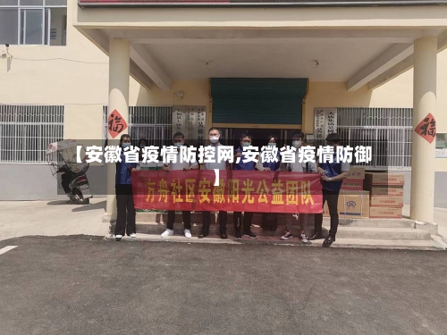 【安徽省疫情防控网,安徽省疫情防御】-第3张图片