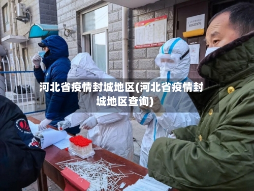 河北省疫情封城地区(河北省疫情封城地区查询)-第2张图片