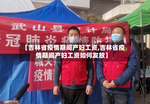 【吉林省疫情期间产妇工资,吉林省疫情期间产妇工资如何发放】-第2张图片