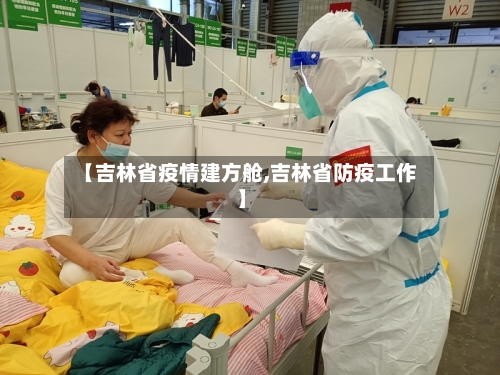 【吉林省疫情建方舱,吉林省防疫工作】-第2张图片