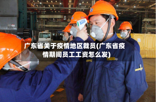 广东省关于疫情地区裁员(广东省疫情期间员工工资怎么发)-第3张图片