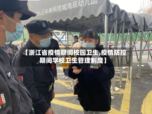 【浙江省疫情期间校园卫生,疫情防控期间学校卫生管理制度】-第3张图片