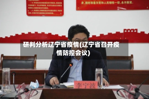 研判分析辽宁省疫情(辽宁省召开疫情防控会议)-第1张图片