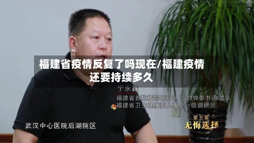 福建省疫情反复了吗现在/福建疫情还要持续多久-第1张图片