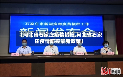 【河北省石家庄疫情措施,河北省石家庄疫情防控最新政策】-第3张图片