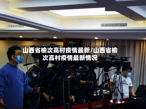 山西省榆次高村疫情最新/山西省榆次高村疫情最新情况-第2张图片