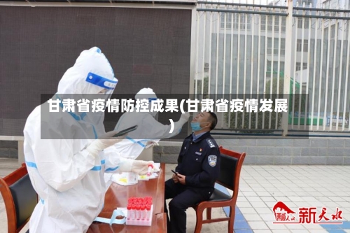甘肃省疫情防控成果(甘肃省疫情发展)-第2张图片