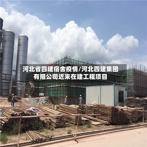 河北省四建宿舍疫情/河北四建集团有限公司近来在建工程项目-第1张图片