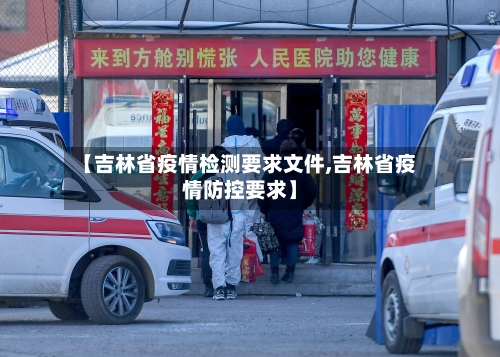 【吉林省疫情检测要求文件,吉林省疫情防控要求】-第2张图片