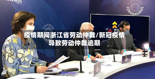 疫情期间浙江省劳动仲裁/新冠疫情导致劳动仲裁逾期-第2张图片