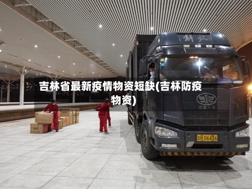 吉林省最新疫情物资短缺(吉林防疫物资)-第1张图片