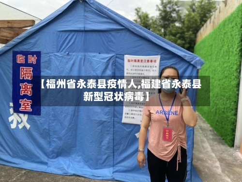 【福州省永泰县疫情人,福建省永泰县新型冠状病毒】-第1张图片