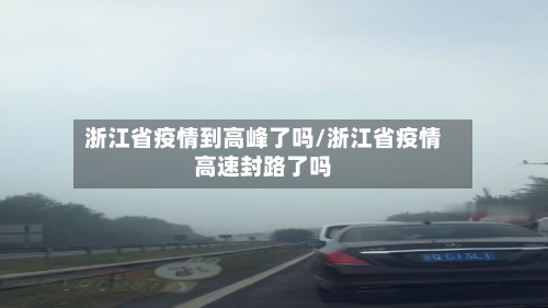 浙江省疫情到高峰了吗/浙江省疫情高速封路了吗-第1张图片