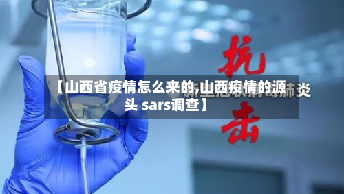 【山西省疫情怎么来的,山西疫情的源头 sars调查】-第3张图片