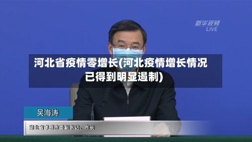 河北省疫情零增长(河北疫情增长情况已得到明显遏制)-第2张图片