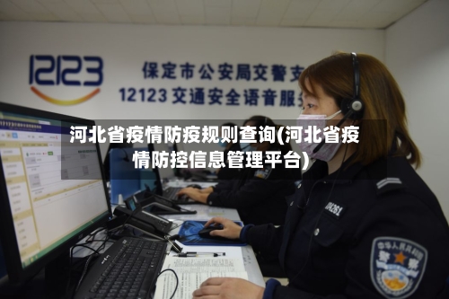 河北省疫情防疫规则查询(河北省疫情防控信息管理平台)-第2张图片