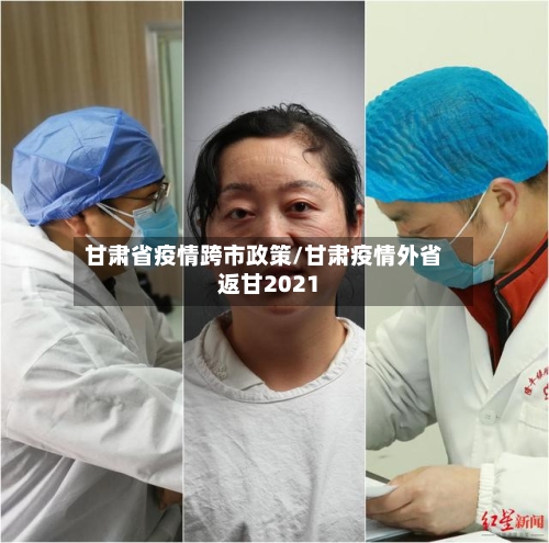 甘肃省疫情跨市政策/甘肃疫情外省返甘2021-第1张图片