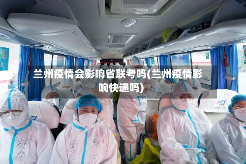 兰州疫情会影响省联考吗(兰州疫情影响快递吗)-第1张图片