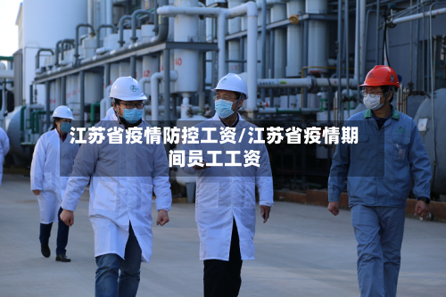 江苏省疫情防控工资/江苏省疫情期间员工工资-第1张图片