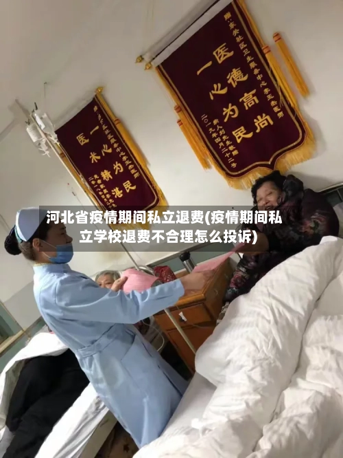 河北省疫情期间私立退费(疫情期间私立学校退费不合理怎么投诉)-第1张图片
