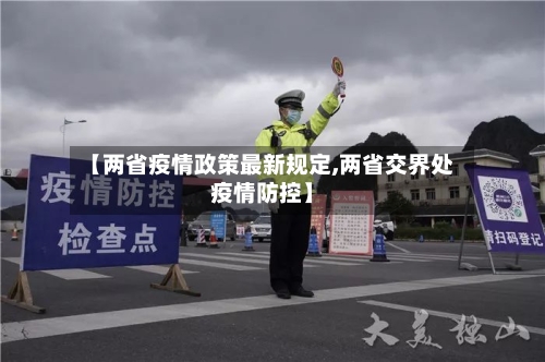 【两省疫情政策最新规定,两省交界处疫情防控】-第2张图片
