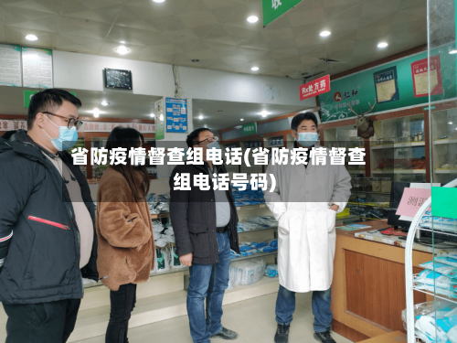 省防疫情督查组电话(省防疫情督查组电话号码)-第3张图片