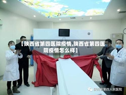 【陕西省第四医院疫情,陕西省第四医院疫情怎么样】-第2张图片