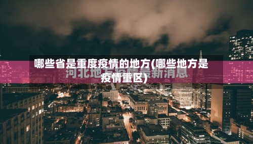 哪些省是重度疫情的地方(哪些地方是疫情重区)-第1张图片