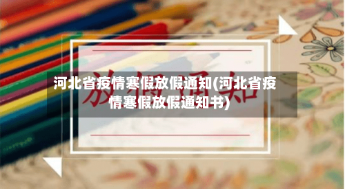 河北省疫情寒假放假通知(河北省疫情寒假放假通知书)-第3张图片