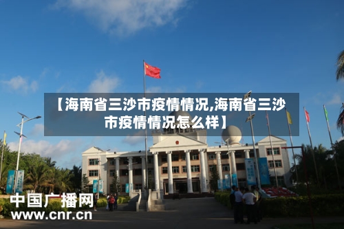 【海南省三沙市疫情情况,海南省三沙市疫情情况怎么样】-第2张图片