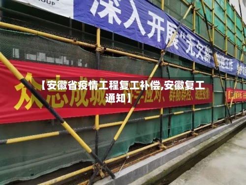 【安徽省疫情工程复工补偿,安徽复工通知】-第3张图片